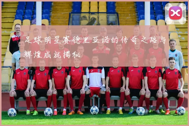 足球明星赛德里亚诺的传奇之路与辉煌成就揭秘
