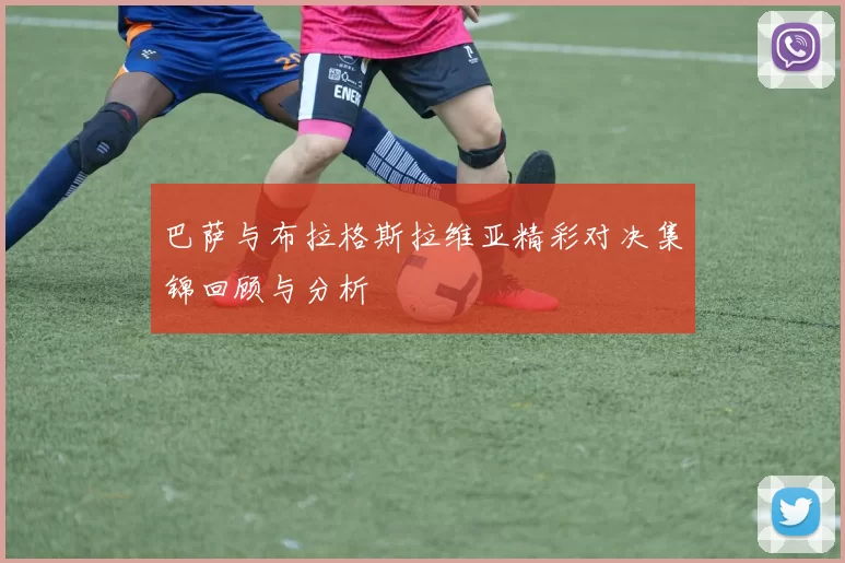 巴萨与布拉格斯拉维亚精彩对决集锦回顾与分析